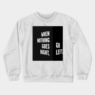 WHEN NOTHING GOES RIGHT, GO LEFT black box / Cool and Funny quotes Crewneck Sweatshirt